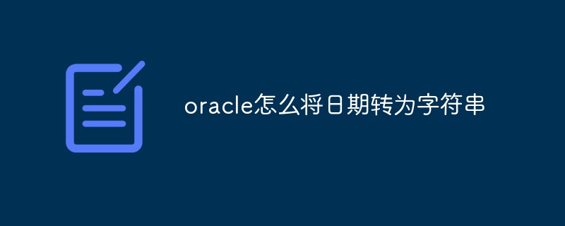Oracle怎么将日期转为字符串
