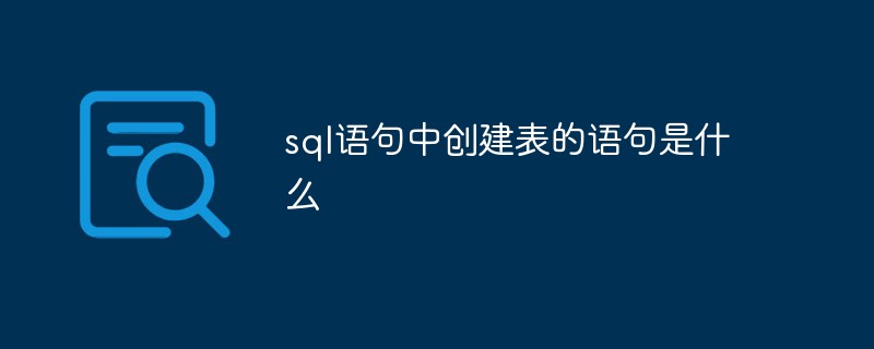 sql语句中创建表的语句是什么