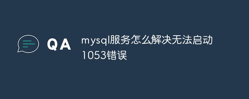 Windows安装Mysql服务解决无法启动1053错误